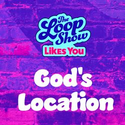 Loop Show Likes You: God's Location - The Loop Show