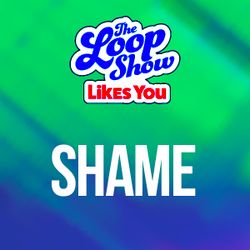 Loop Show Likes You: Shame - The Loop Show