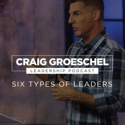 Craig Groeschel Leadership Podcast Notes: Six Types of Leaders