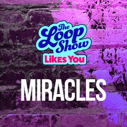 Loop Show Likes You: Miracles - The Loop Show