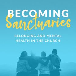 Becoming Sanctuaries: Belonging and Mental Health in the Church