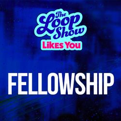 Loop Show Likes You: Fellowship - The Loop Show 