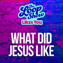Loop Show Likes You: What Did Jesus Like? - The Loop Show